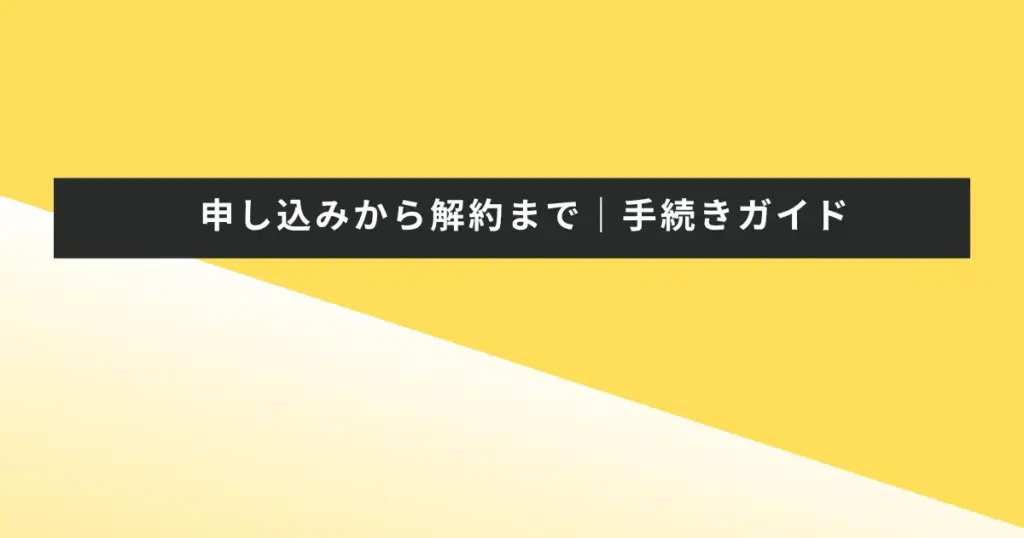 申し込みから解約まで|手続きガイド