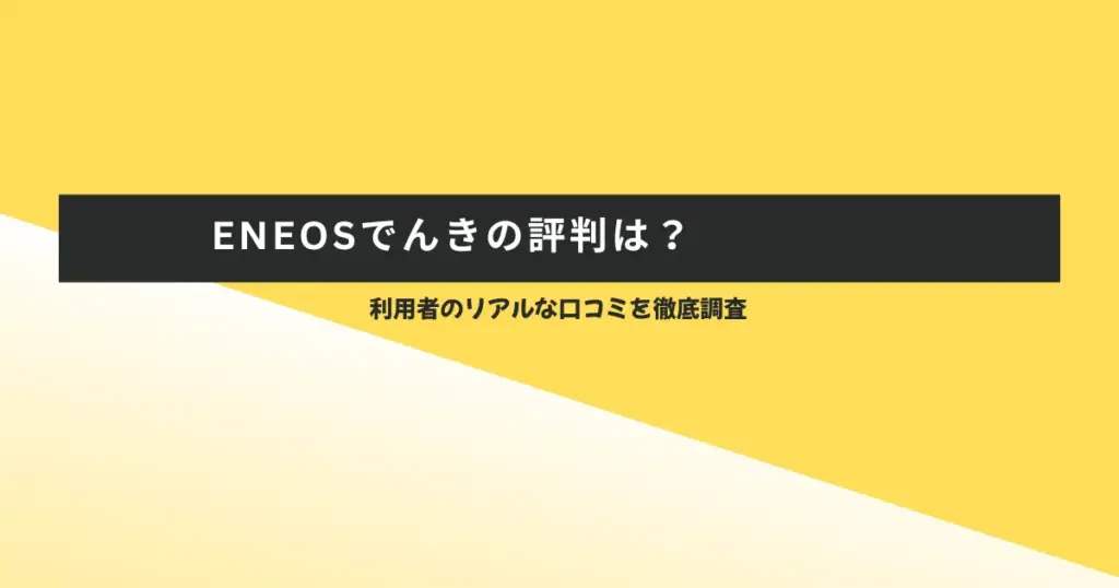 ENEOSでんきの評判は?利用者のリアルな口コミを徹底調査