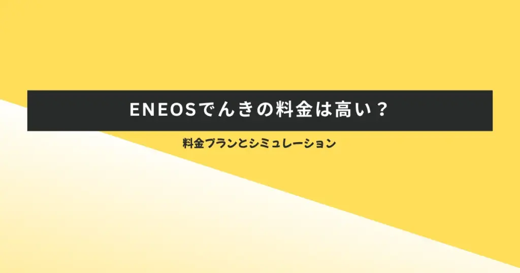ENEOSでんきの料金は高い?料金プランとシミュレーション
