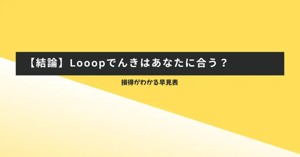 【結論】Looopでんきはあなたに合う?損得がわかる早見表